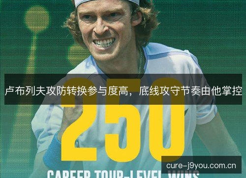 卢布列夫攻防转换参与度高，底线攻守节奏由他掌控