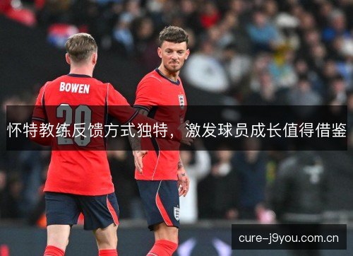 怀特教练反馈方式独特，激发球员成长值得借鉴