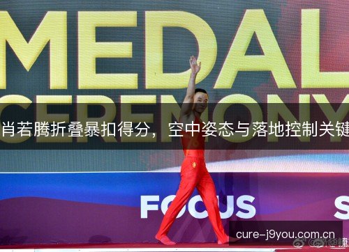 肖若腾折叠暴扣得分,空中姿态与落地控制关键 肖若腾折叠暴扣得分,空中姿态与落地控制关键