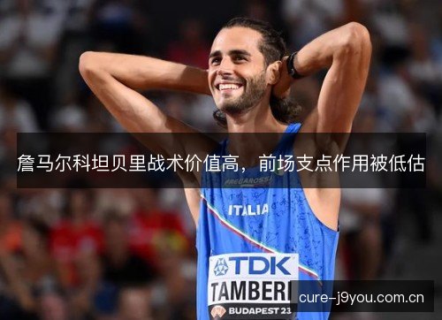 詹马尔科坦贝里战术价值高,前场支点作用被低估 詹马尔科坦贝里战术价值高,前场支点作用被低估