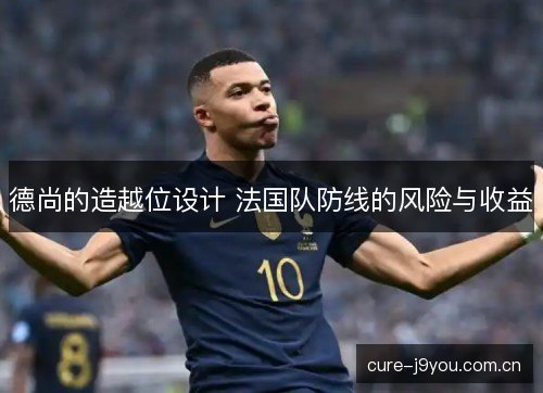 德尚的造越位设计 法国队防线的风险与收益